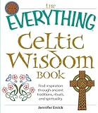 The Everything Celtic Wisdom Book Find Inspiration Through Ancient Traditions Rituals And Spirituality