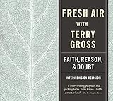 Fresh Air With Terry Gross Faith Reason Doubt Interviews On Religion