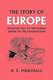 The Story Of Europe From The Fall Of The Roman Empire To The Reformation Yesterdays Classics
