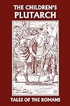 The Children's Plutarch: Tales of the Romans (Yesterday's Classics)