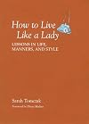 How To Live Like A Lady: Lessons In Life, Manners, And Style