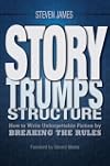 Story Trumps Structure: How to Write Unforgettable Fiction by Breaking the Rules