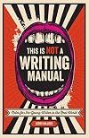 This Is Not a Writing Manual: Notes for the Young Writer in the Real World
