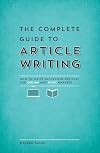 The Complete Guide to Article Writing: How to Write Successful Articles for Online and Print Markets