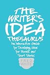 The Writer's Idea Thesaurus: An Interactive Guide for Developing Ideas for Novels and Short Stories