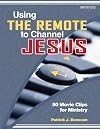 Using the Remote to Channel Jesus: 50 Movie Clips for Ministry