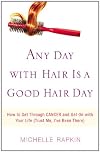 Any Day with Hair Is a Good Hair Day: How to Get Through CANCER and Get On with Your Life (Trust Me, I've Been There)