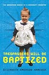 Trespassers Will Be Baptized: The Unordained Memoir of a Preacher's Daughter