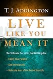 Live Like You Mean It The 10 Crucial Questions That Will Help You Clarify Your Purpose Live Intentionally Make The Most Of The Rest Of Your Life
