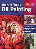 The Art Of Basic Oil Painting Master Techniques For Painting Stunning Works Of Art In Oilstep By Step Collectors Series