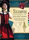 Steampunk & Cosplay Fashion Design & Illustration: More than 50 ideas for learning to design your own Neo-Victorian costumes and accessories (Learn to Draw)