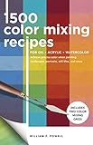 1500 Color Mixing Recipes For Oil Acrylic Watercolor Achieve Precise Color When Painting Landscapes Portraits Still Lifes And More
