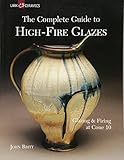 The Complete Guide to High-Fire Glazes: Glazing & Firing at Cone 10 (A Lark Ceramics Book)