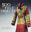 500 Felt Objects: Creative Explorations of a Remarkable Material (500 Series)