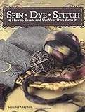 Spin Dye Stitch How To Create And Use Your Own Yarns