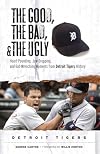 The Good, the Bad, & the Ugly: Detroit Tigers: Heart-Pounding, Jaw-Dropping, and Gut-Wrenching Moments from Detroit Tigers History