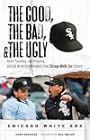 The Good, the Bad, & the Ugly: Chicago White Sox: Heart-Pounding, Jaw-Dropping, and Gut-Wrenching Moments from Chicago White Sox History