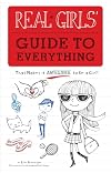 Real Girls Guide to Everything: That Makes it Awesome to Be a Girl
