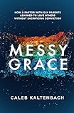 Messy Grace How A Pastor With Gay Parents Learned To Love Others Without Sacrificing Conviction