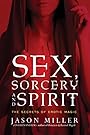 Sex, Sorcery, and Spirit: The Secrets of Erotic Magic - Jason Miller