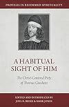 A Habitual Sight of Him: The Christ-Centered Piety of Thomas Goodwin (Profiles in Reformed Spirituality)