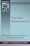 Teaching Predestination: Elnathan Parr and Pastoral Ministry in Early Stuart England (Reformed Historical - Theological Studies)