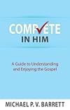 Complete in Him: A Guide to Understanding and Enjoying the Gospel