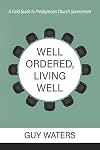 Well Ordered, Living Well: A Field Guide to Presbyterian Church Government