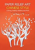 Paper Relief Art Chinese Style: Cutting, Folding, Molding and More (Contemporary Writers)