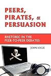 Peers, Pirates, and Persuasion: Rhetoric in the Peer-to-Peer Debates