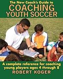 The New Coachs Guide To Coaching Youth Soccer A Complete Reference For Coaching Young Players Ages 4 Through 8