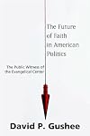 The Future of Faith in American Politics: The Public Witness of the Evangelical Center