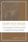 Disputed Issues: Contending for Christian Faith in Today's Academic Setting