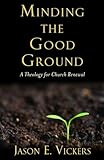 Minding The Good Ground A Theology For Church Renewal