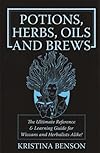 Potions, Herbs, Oils and Brews: Wicca Potions, Wicca Herbs, Wicca Oils and Wicca Brews for The Solitary Wiccan Practitioner - Kristina Benson