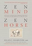 Zen Mind Zen Horse The Science And Spirituality Of Working With Horses