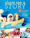 Show Me a Story: 40 Craft Projects and Activities to Spark Children's Storytelling