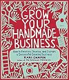 Grow Your Handmade Business: How to Envision, Develop, and Sustain a Successful Creative Business