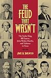 The Feud That Wasn't: The Taylor Ring, Bill Sutton, John Wesley Hardin, and Violence in Texas (Sam Rayburn Series on Rural Life)