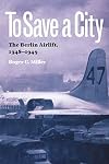To Save a City: The Berlin Airlift, 1948-1949