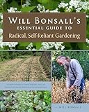 Will Bonsalls Essential Guide To Radical Selfreliant Gardening Innovative Techniques For Growing Vegetables Grains And Perennial Food Crops With Minimal Fossil Fuel And Animal Inputs