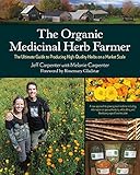 The Organic Medicinal Herb Farmer The Ultimate Guide To Producing Highquality Herbs On A Market Scale