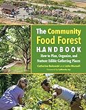 The Community Food Forest Handbook How To Plan Organize And Nurture Edible Gathering Places