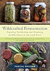 Wildcrafted Fermentation: Exploring, Transforming, and Preserving the Wild Flavors of Your Local Terroir