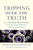 Tripping Over The Truth How The Metabolic Theory Of Cancer Is Overturning One Of Medicines Most Entrenched Paradigms