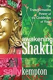 Awakening Shakti The Transformative Power Of The Goddesses Of Yoga