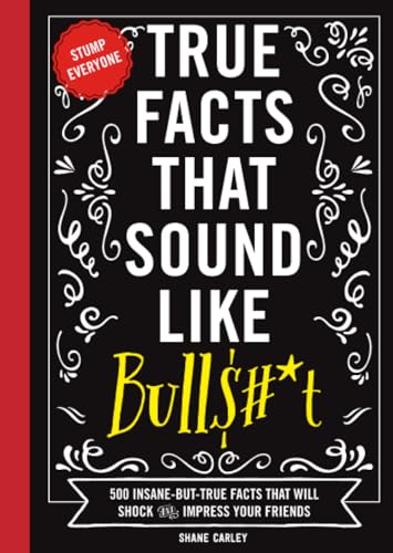 True Facts That Sound Like Bull$#*t: 500 Insane-But-True Facts That Will Shock and Impress Your Friends (1) (Mind-Blowing True Facts)