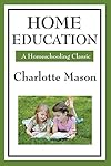 Home Education (Charlotte Mason's Homeschooling Series) - Charlotte Mason