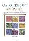 Cast On, Bind Off: 211 Ways to Begin and End Your Knitting