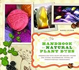 The Handbook Of Natural Plant Dyes Personalize Your Craft With Organic Colors From Acorns Blackberries Coffee And Other Everyday Ingredients